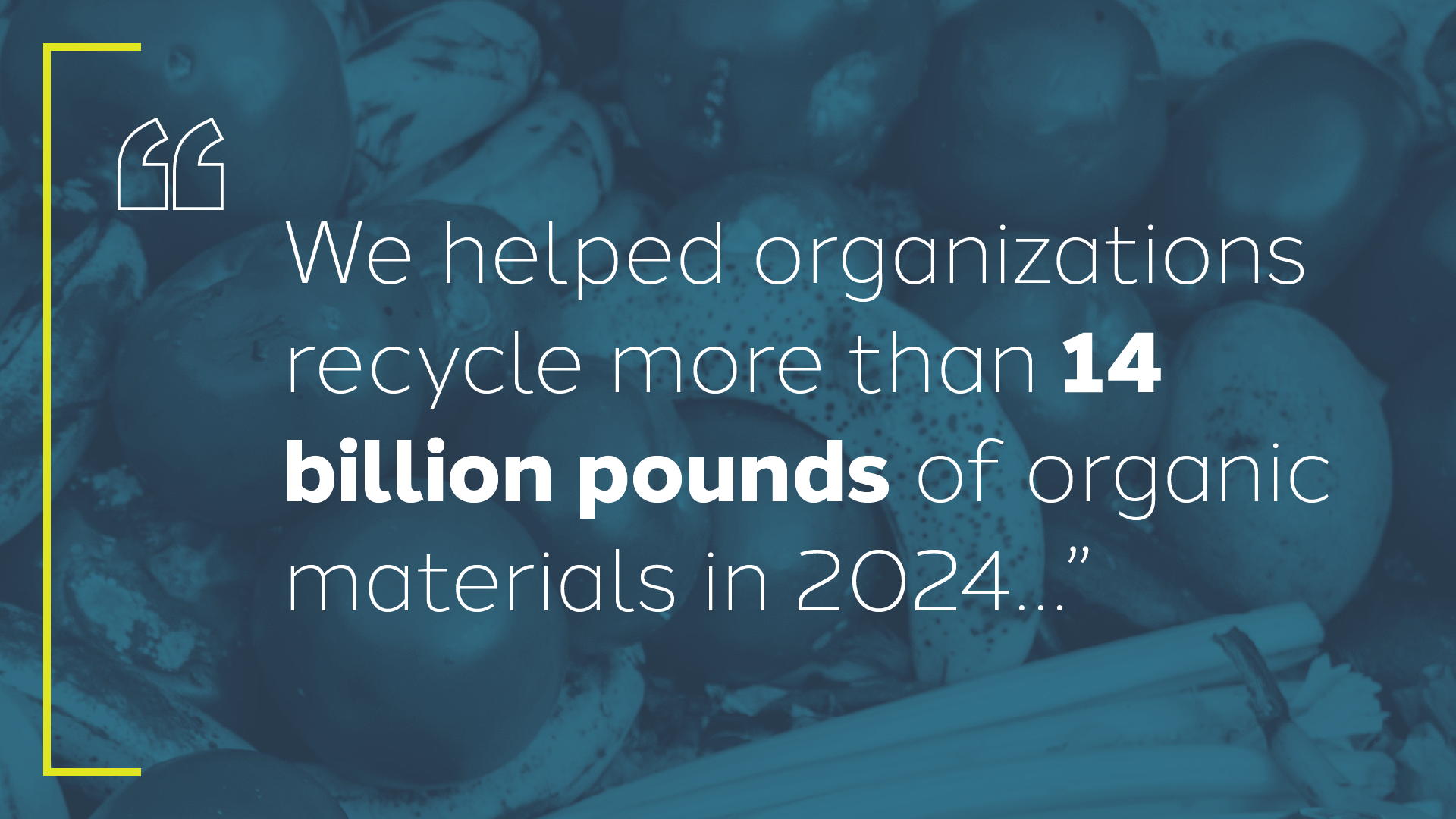 Denali Green Operations V2 blog 14Blbs 1920x1080 Text: We helped organizations recycle more than 14 billion pounds of organic material in 2024.